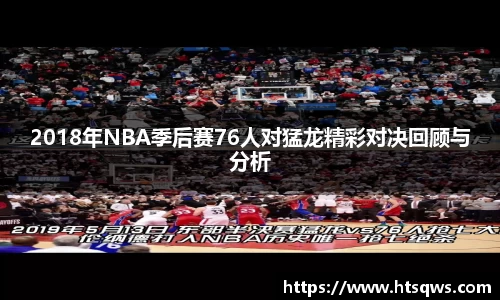 2018年NBA季后赛76人对猛龙精彩对决回顾与分析