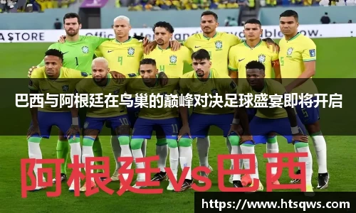 巴西与阿根廷在鸟巢的巅峰对决足球盛宴即将开启