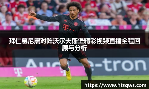 拜仁慕尼黑对阵沃尔夫斯堡精彩视频直播全程回顾与分析