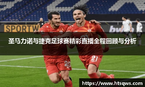 圣马力诺与捷克足球赛精彩直播全程回顾与分析