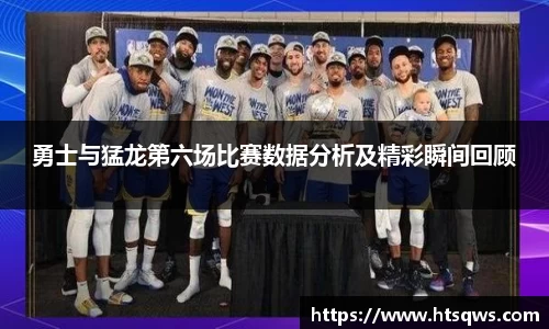 勇士与猛龙第六场比赛数据分析及精彩瞬间回顾