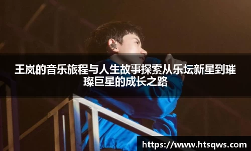 王岚的音乐旅程与人生故事探索从乐坛新星到璀璨巨星的成长之路